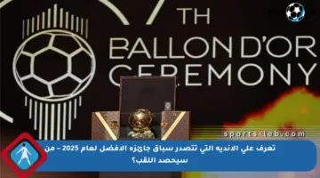 تعرف على الأندية التي تتصدر سباق جائزة الأفضل لعام 2025 – من سيحصد اللقب؟